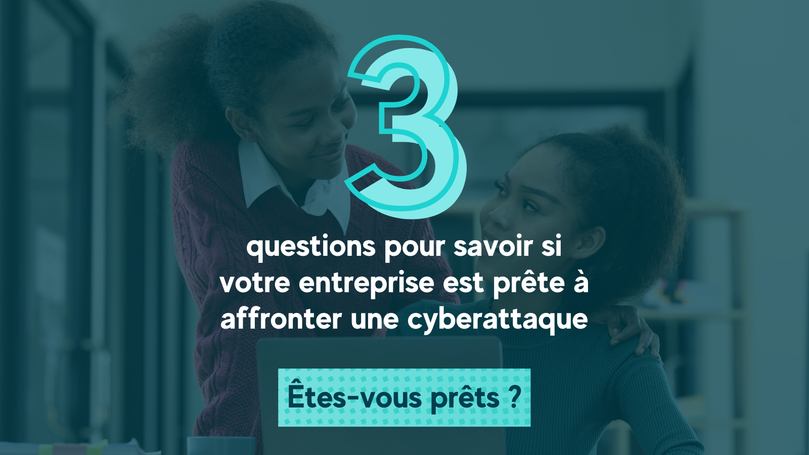 Cyberattaque : 3 questions pour tester votre préparation